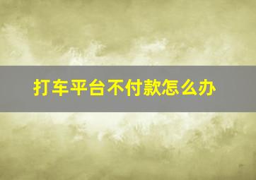 打车平台不付款怎么办