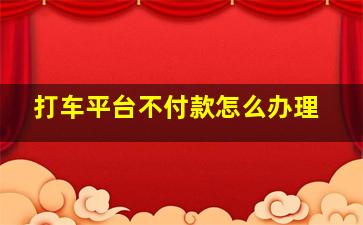 打车平台不付款怎么办理