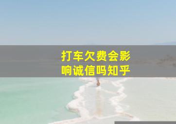 打车欠费会影响诚信吗知乎