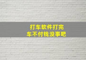 打车软件打完车不付钱没事吧