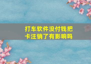 打车软件没付钱把卡注销了有影响吗