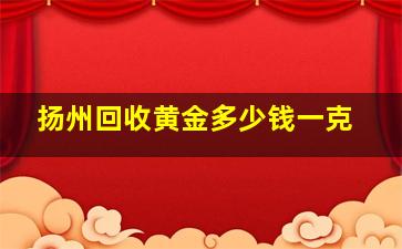 扬州回收黄金多少钱一克