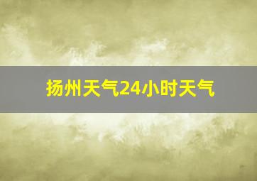 扬州天气24小时天气