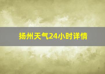 扬州天气24小时详情