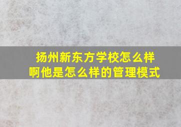 扬州新东方学校怎么样啊他是怎么样的管理模式