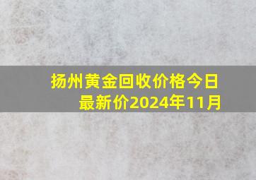 扬州黄金回收价格今日最新价2024年11月