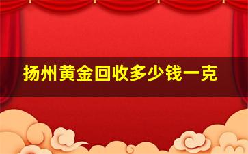 扬州黄金回收多少钱一克