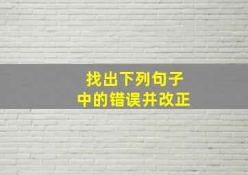 找出下列句子中的错误并改正