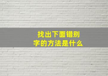 找出下面错别字的方法是什么