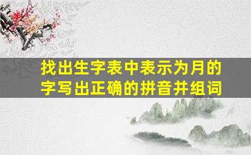 找出生字表中表示为月的字写出正确的拼音并组词