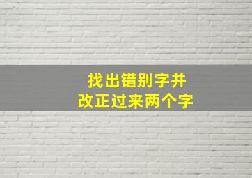 找出错别字并改正过来两个字