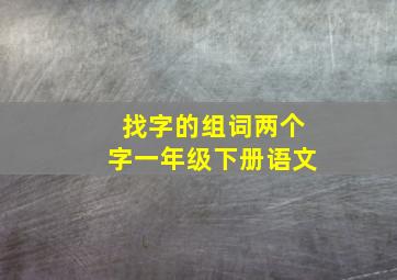 找字的组词两个字一年级下册语文