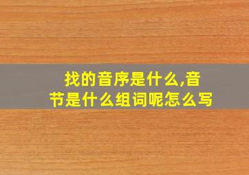 找的音序是什么,音节是什么组词呢怎么写