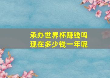 承办世界杯赚钱吗现在多少钱一年呢