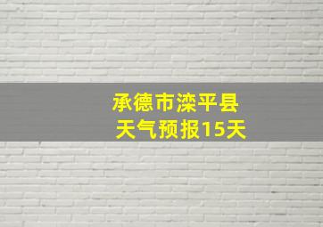 承德市滦平县天气预报15天