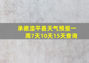 承德滦平县天气预报一周7天10天15天查询