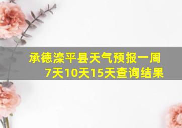 承德滦平县天气预报一周7天10天15天查询结果