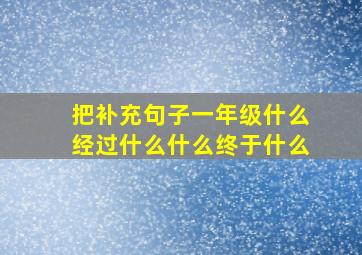 把补充句子一年级什么经过什么什么终于什么