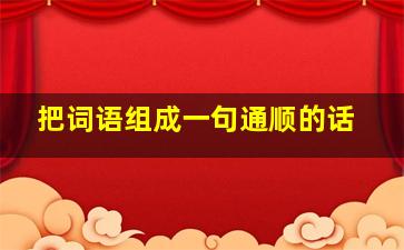 把词语组成一句通顺的话