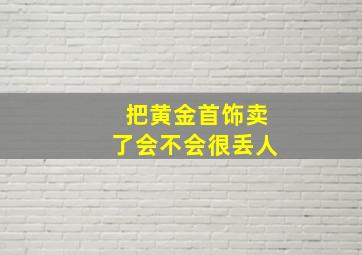 把黄金首饰卖了会不会很丢人