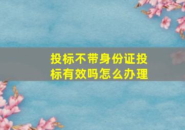 投标不带身份证投标有效吗怎么办理