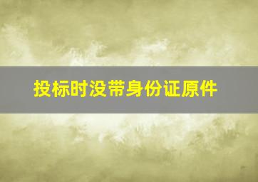 投标时没带身份证原件