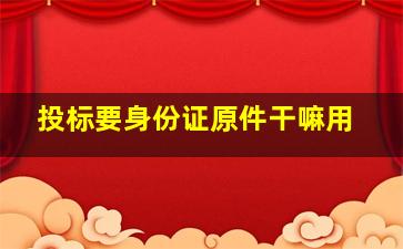 投标要身份证原件干嘛用