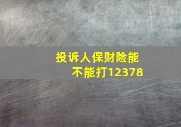 投诉人保财险能不能打12378