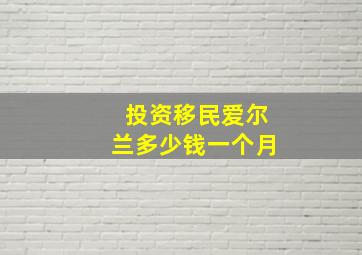 投资移民爱尔兰多少钱一个月