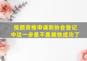 投顾资格申请到协会登记中这一步是不是就快成功了