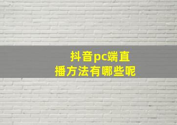 抖音pc端直播方法有哪些呢