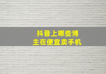 抖音上哪些博主在便宜卖手机