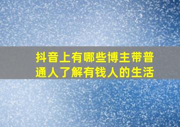 抖音上有哪些博主带普通人了解有钱人的生活