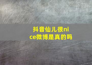 抖音仙儿很nice微博是真的吗