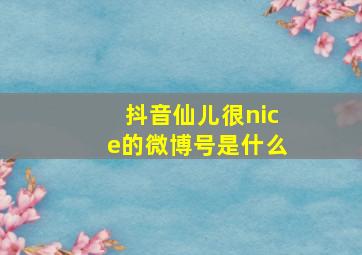 抖音仙儿很nice的微博号是什么