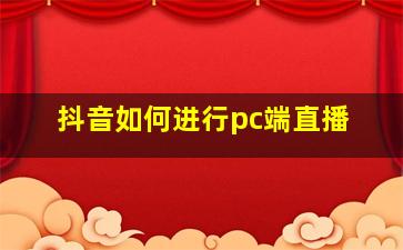 抖音如何进行pc端直播