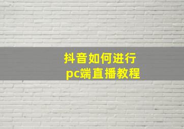 抖音如何进行pc端直播教程