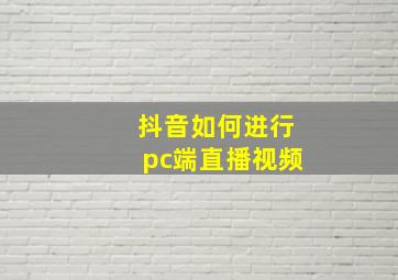 抖音如何进行pc端直播视频