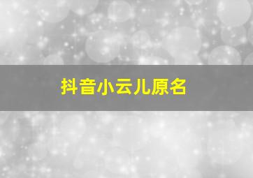 抖音小云儿原名