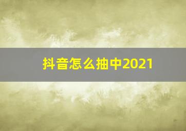 抖音怎么抽中2021