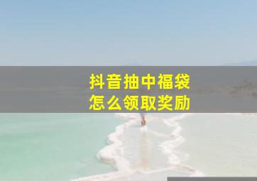 抖音抽中福袋怎么领取奖励