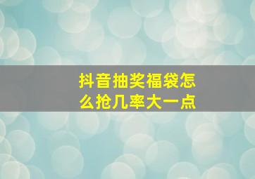 抖音抽奖福袋怎么抢几率大一点