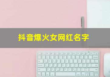 抖音爆火女网红名字