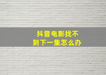 抖音电影找不到下一集怎么办