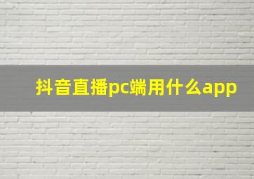 抖音直播pc端用什么app