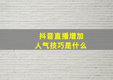 抖音直播增加人气技巧是什么