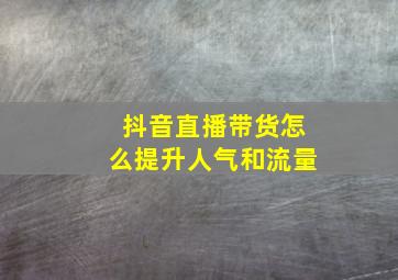 抖音直播带货怎么提升人气和流量