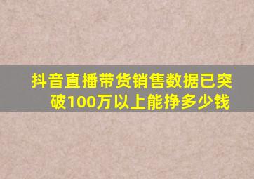 抖音直播带货销售数据已突破100万以上能挣多少钱