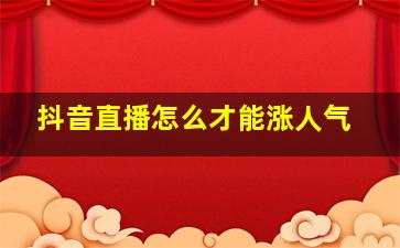 抖音直播怎么才能涨人气