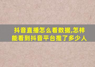 抖音直播怎么看数据,怎样能看到抖音平台推了多少人